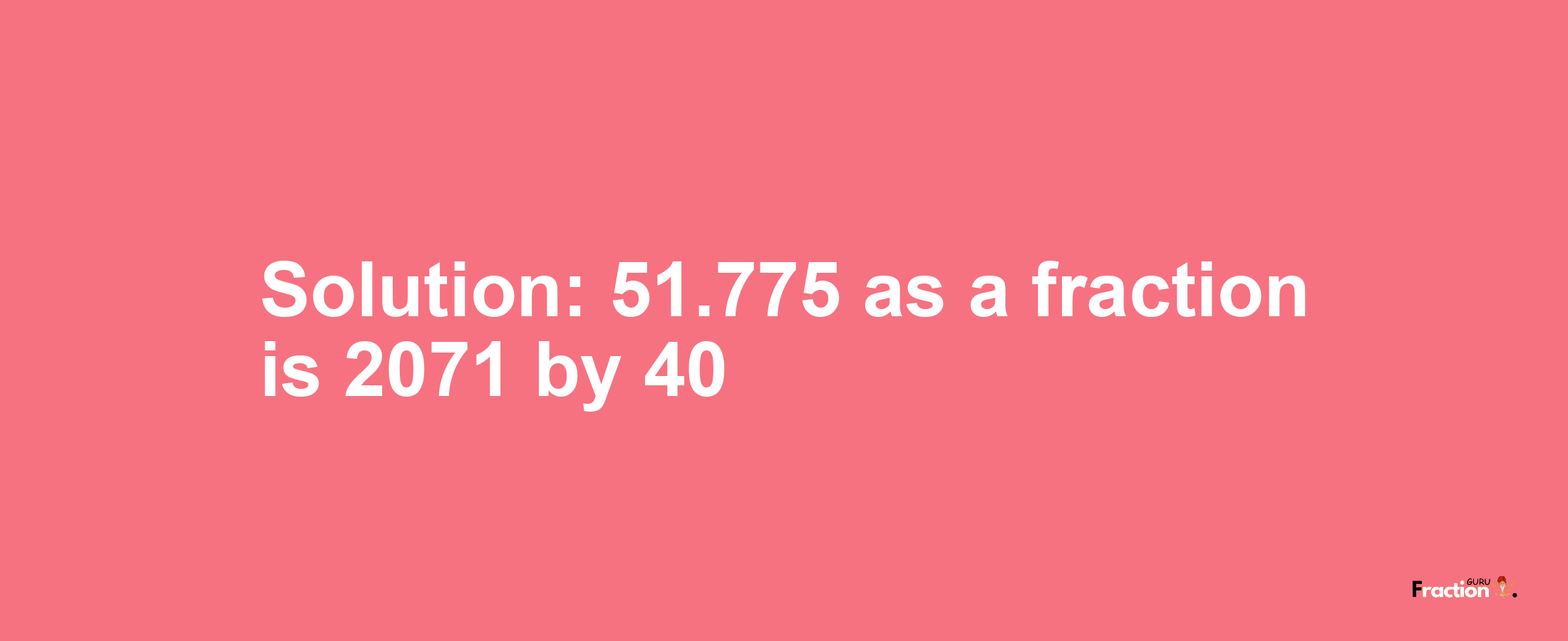Solution:51.775 as a fraction is 2071/40